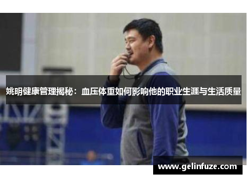 姚明健康管理揭秘:血压体重如何影响他的职业生涯与生活质量